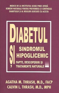 DIABETUL SI SINDROMUL HIPOGLICEMIC - FAPTE, DESCOPERIRI SI TRATAMENTE NATURISTE - AGATHA M. TRASH, M.D., FAPC, CALVIN N. TRASH, M.D., MPH - Editura Alege Viata Publishing - 2001 (prima editie)